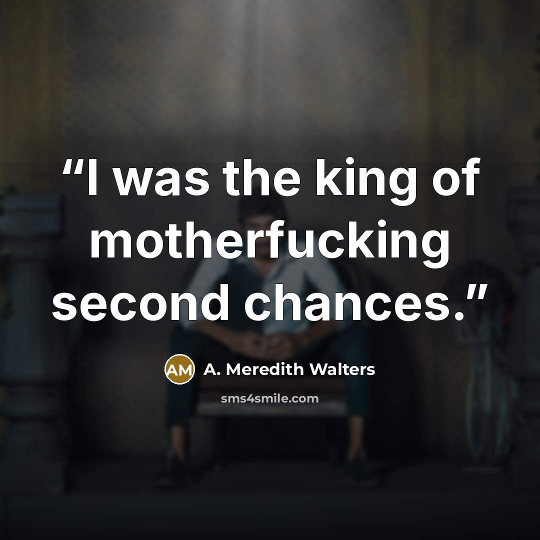 “I was the king of motherfucking second chances.” quote by A. Meredith Walters
