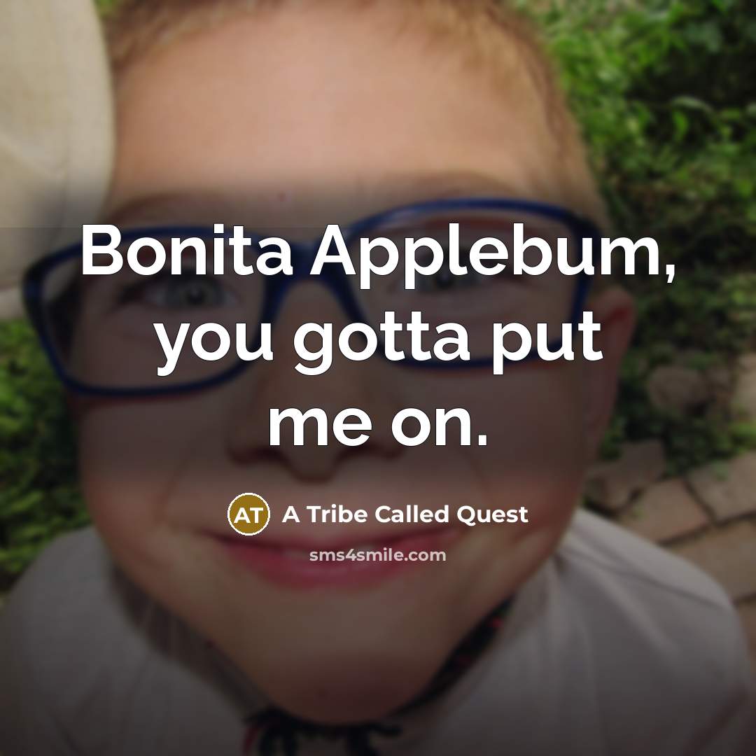 “Bonita Applebum, you gotta put me on.…” quote by A Tribe Called Quest