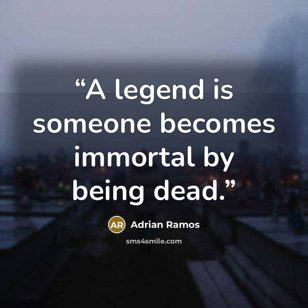 “A legend is someone becomes immortal by being dead.” quote by Adrian Ramos