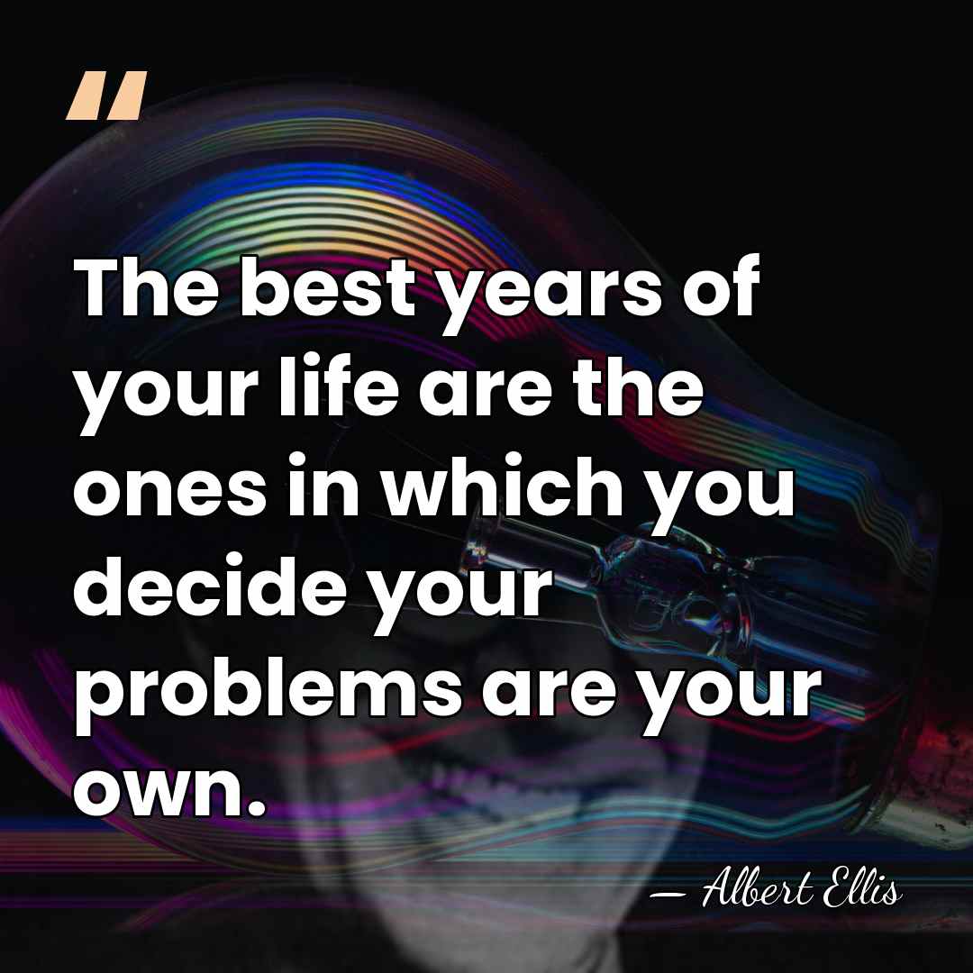 The best years of your life are the ones in which you&hellip; - Albert Ellis