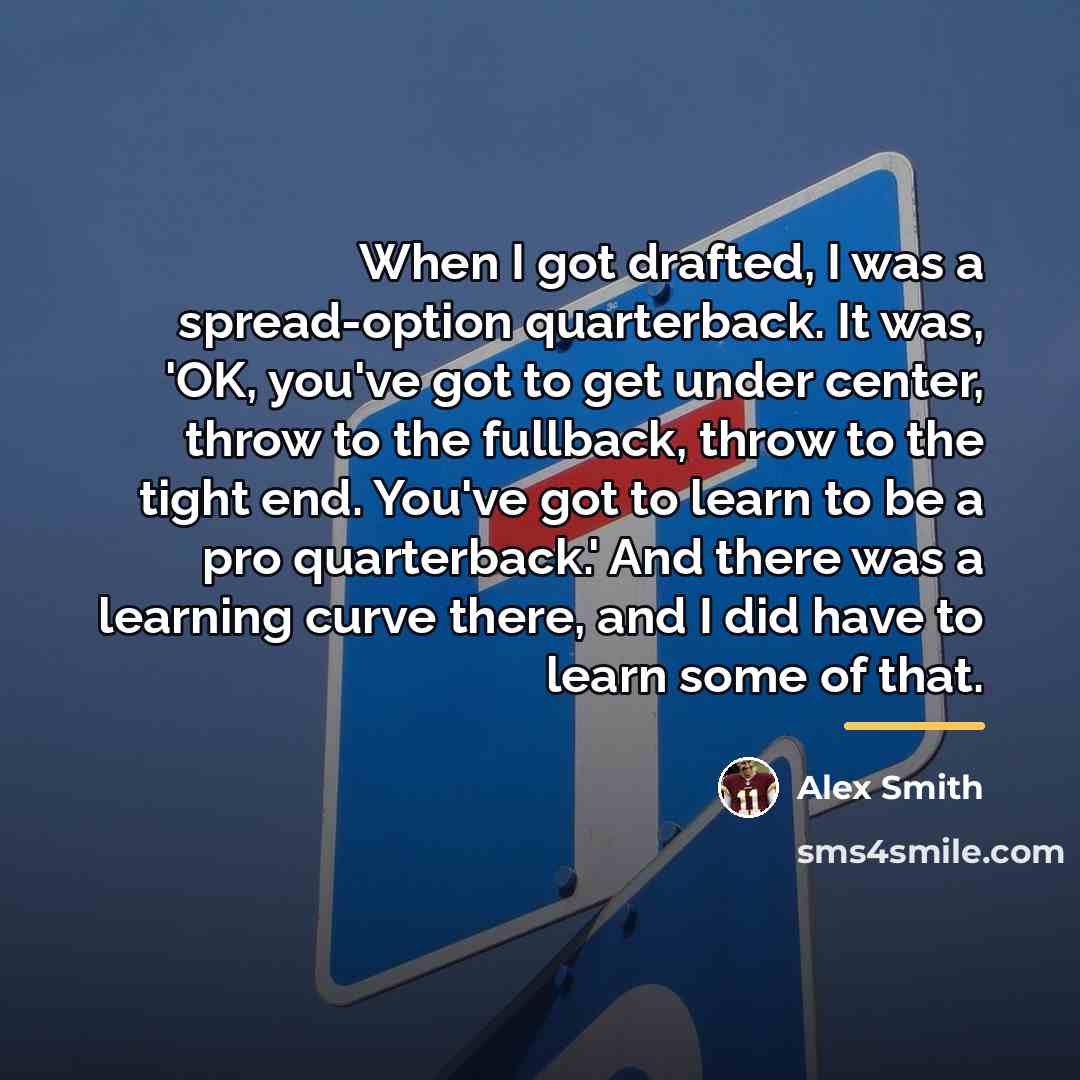 “When I got drafted, I was a spread-option quarterback. It…” quote by Alex Smith