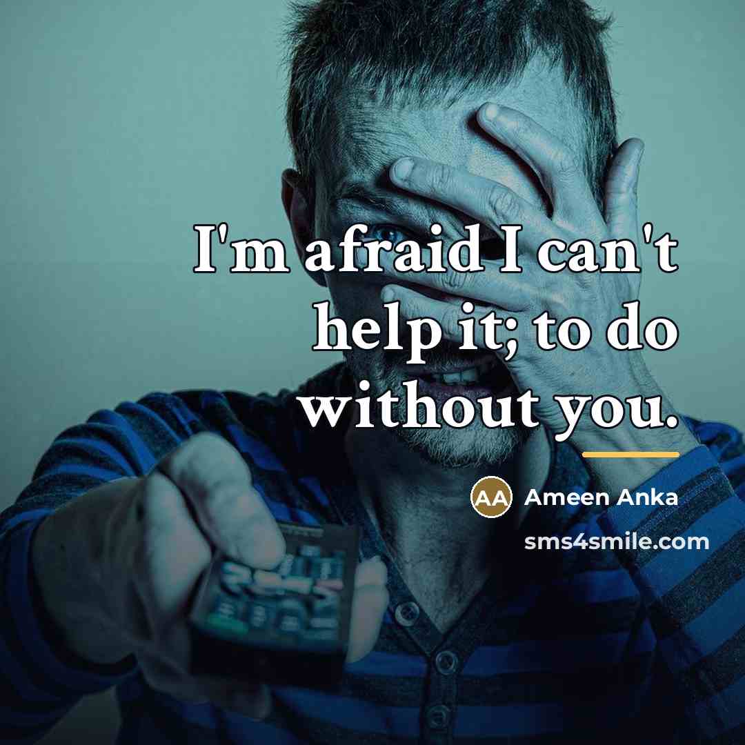 “I'm afraid I can't help it; to do without you.…” quote by Ameen Anka
