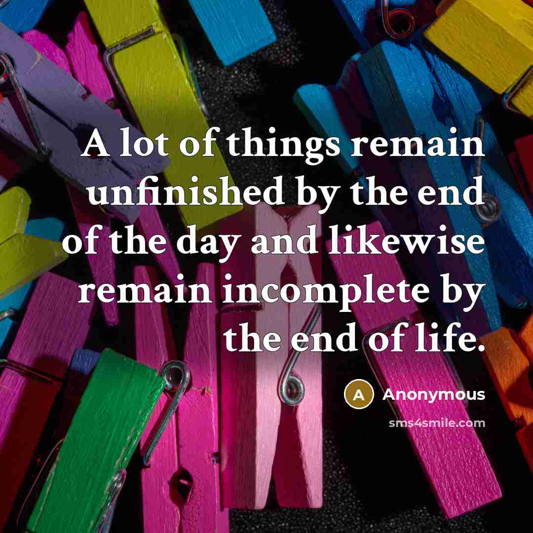 “A lot of things remain unfinished by the end of…” quote by Anonymous