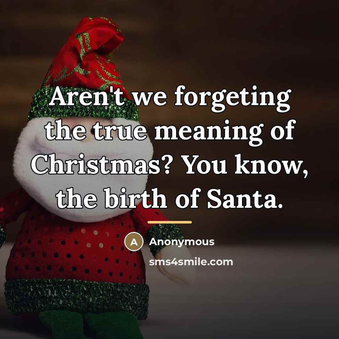 “Aren't we forgeting the true meaning of Christmas? You know,…” quote by Anonymous