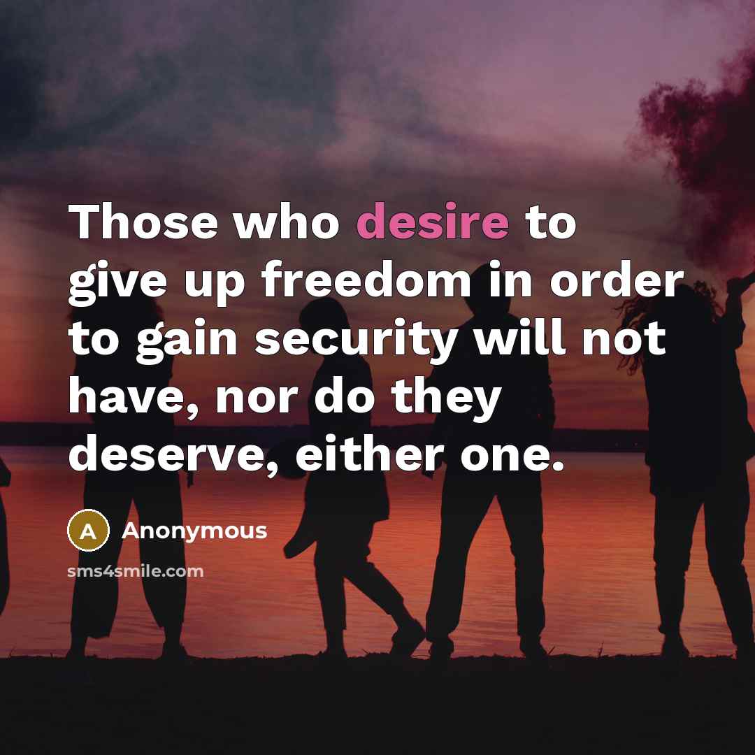 “Those who desire to give up freedom in order to gain security will not have, nor do they deserve, either one.” quote by Anonymous