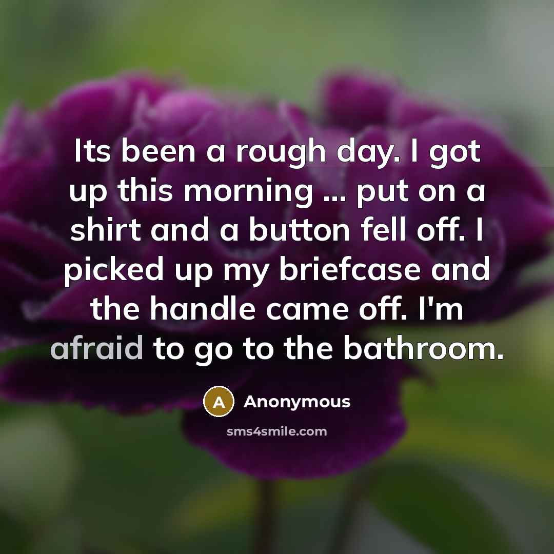 “Its been a rough day. I got up this morning…” quote by Anonymous