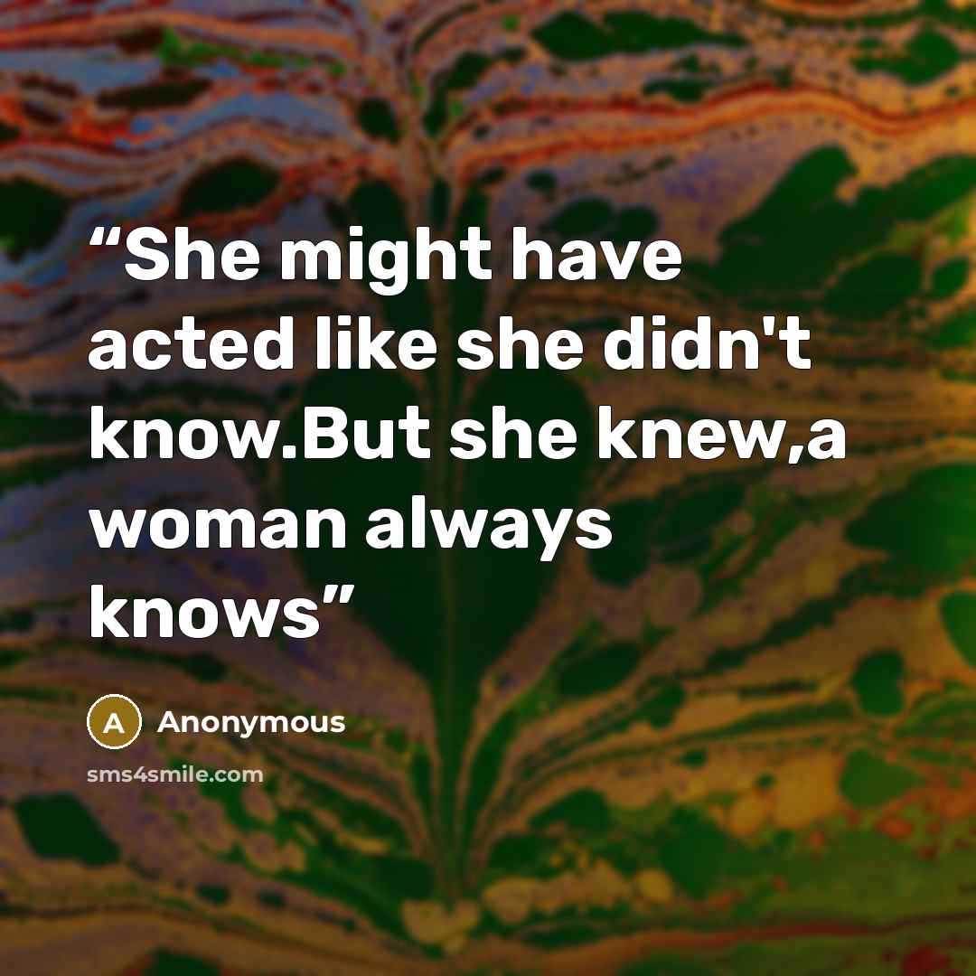 “She might have acted like she didn't know.But she knew,a woman always knows” quote by Anonymous