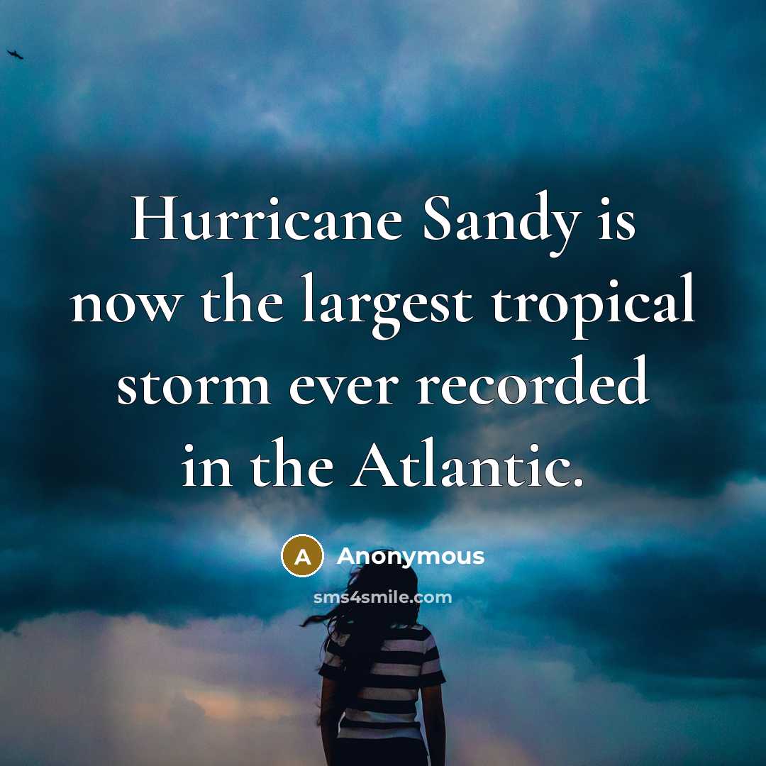“Hurricane Sandy is now the largest tropical storm ever recorded in the Atlantic.” quote by Anonymous