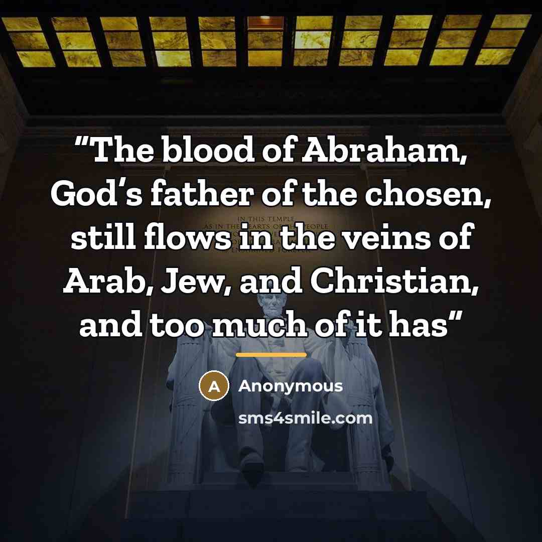 “The blood of Abraham, God’s father of the chosen, still flows in the veins of Arab, Jew, and Christian, and too much of it has” quote by Anonymous