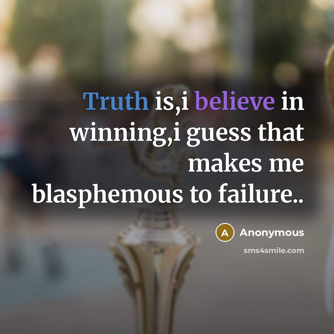 “Truth is,i believe in winning,i guess that makes me blasphemous to failure..” quote by Anonymous