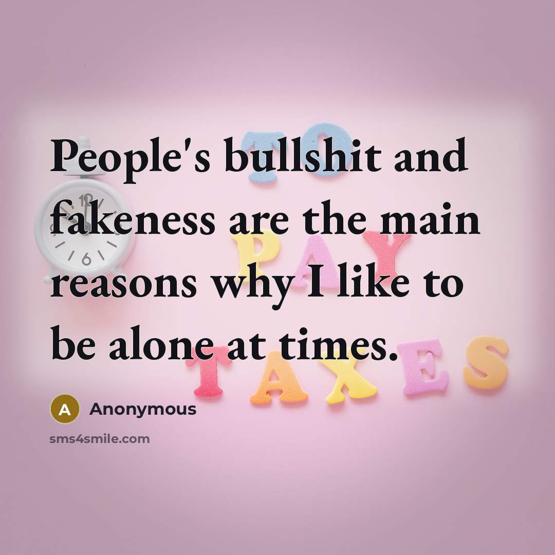“People's bullshit and fakeness are the main reasons why I…” quote by Anonymous