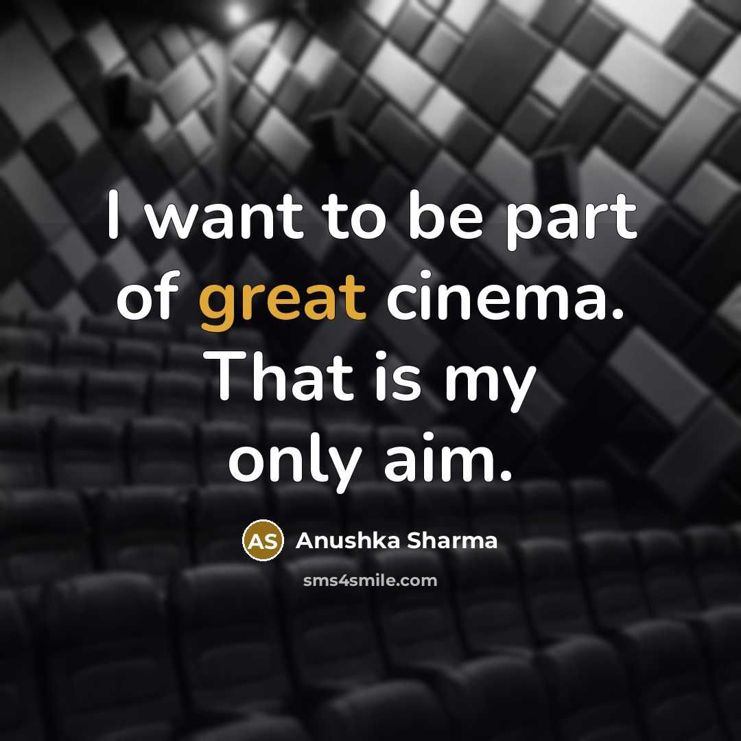 “I want to be part of great cinema. That is…” quote by Anushka Sharma