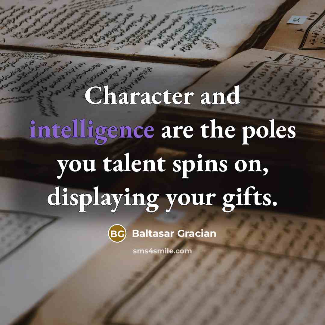 “Character and intelligence are the poles you talent spins on,…” quote by Baltasar Gracian
