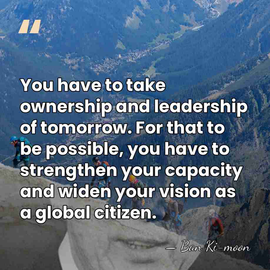 You have to take ownership and leadership of tomorrow. For that to&hellip; - Ban Ki-moon