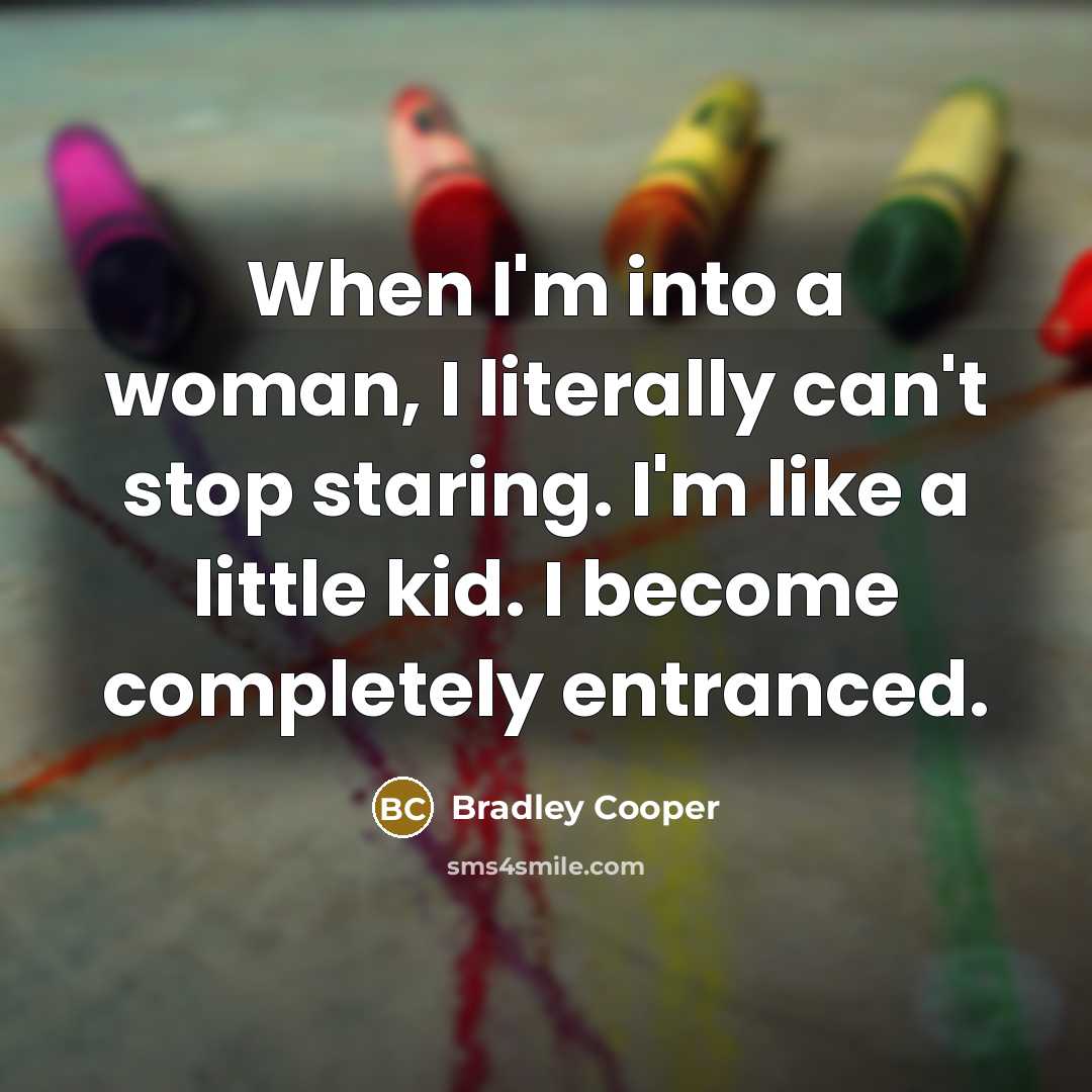 “When I'm into a woman, I literally can't stop staring. I'm like a little kid. I become completely entranced.” quote by Bradley Cooper