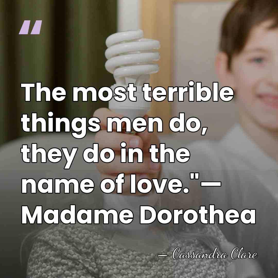 The most terrible things men do, they do in the name of&hellip; - Cassandra Clare