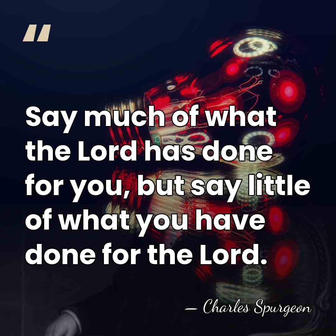 Say much of what the Lord has done for you, but say&hellip; - Charles Spurgeon