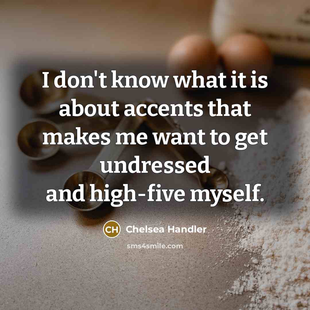 “I don't know what it is about accents that makes…” quote by Chelsea Handler
