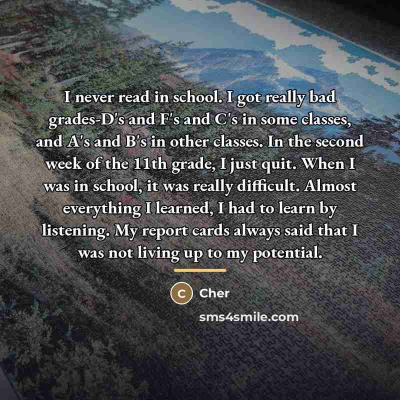 “I never read in school. I got really bad grades-D's…” quote by Cher