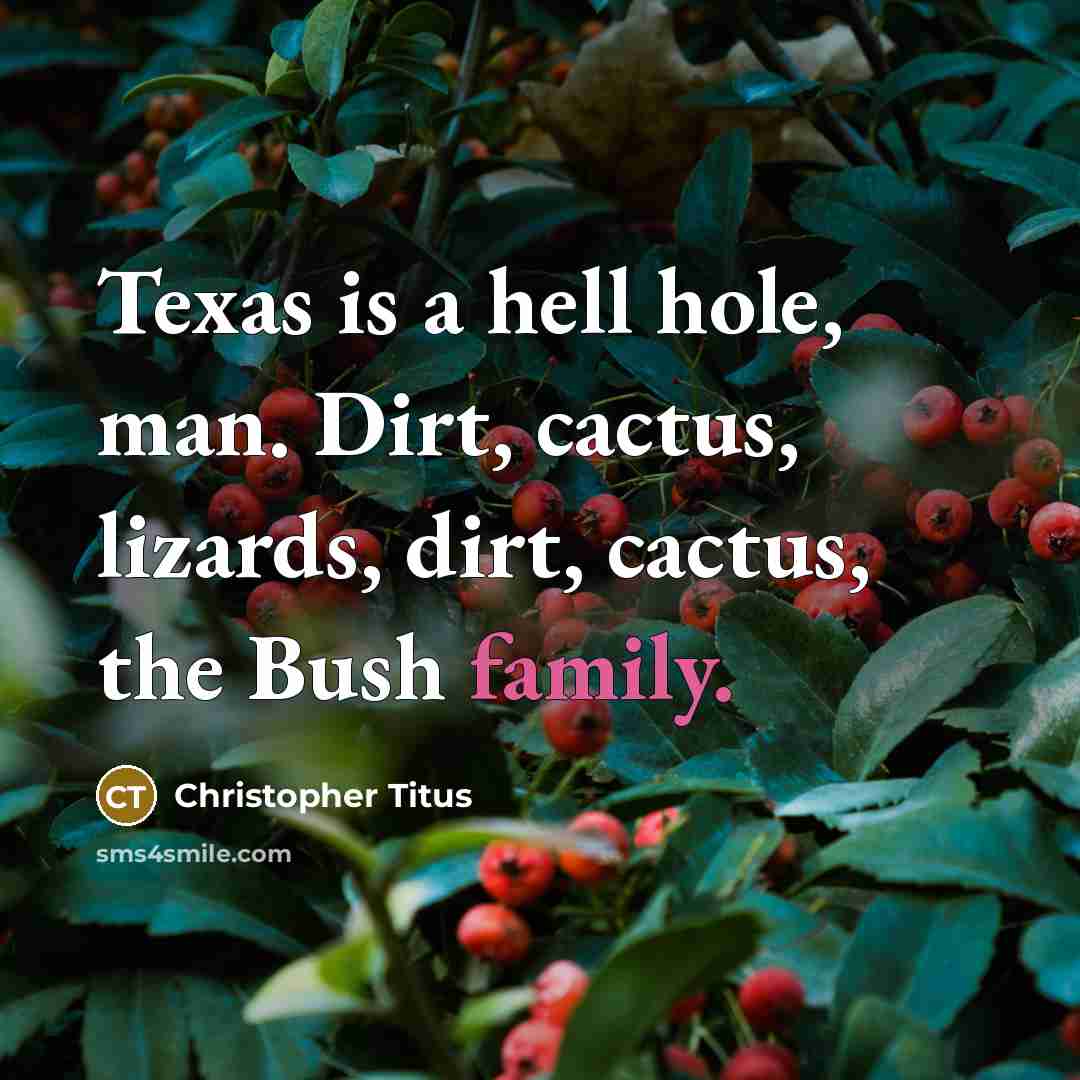 “Texas is a hell hole, man. Dirt, cactus, lizards, dirt,…” quote by Christopher Titus