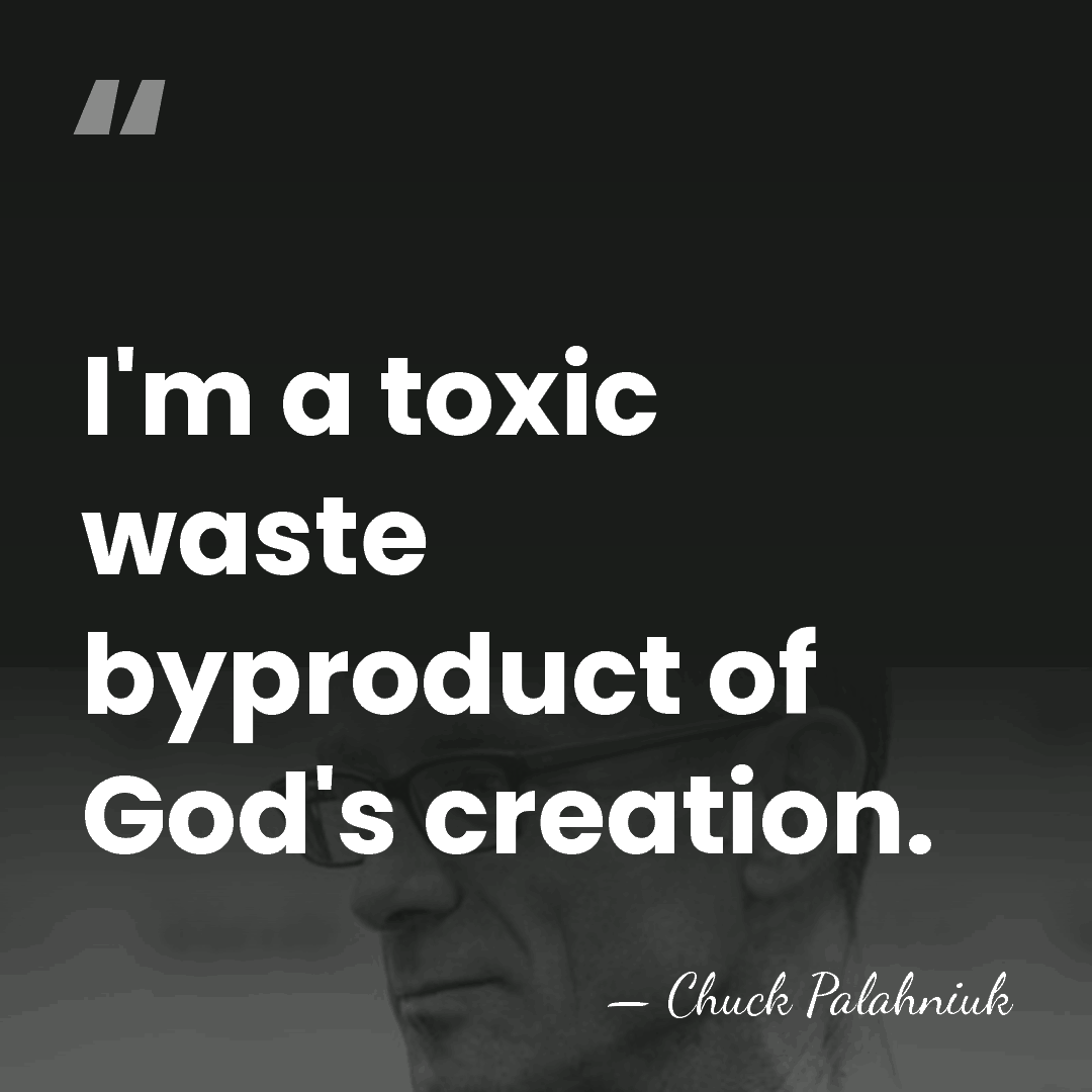 I'm a toxic waste byproduct of God's creation. - Chuck Palahniuk