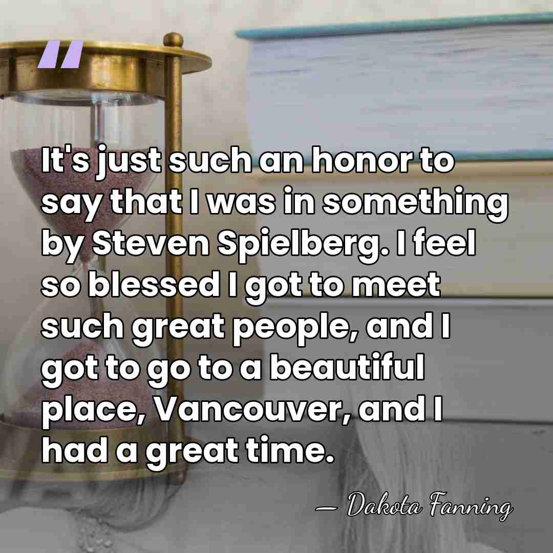 It's just such an honor to say that I was in something&hellip; - Dakota Fanning