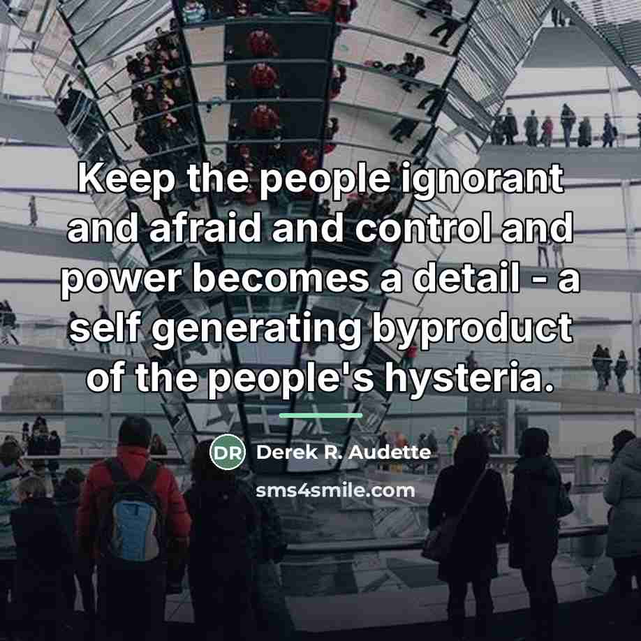 “Keep the people ignorant and afraid and control and power…” quote by Derek R. Audette