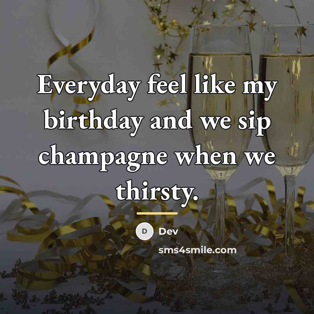 “Everyday feel like my birthday and we sip champagne when…” quote by Dev
