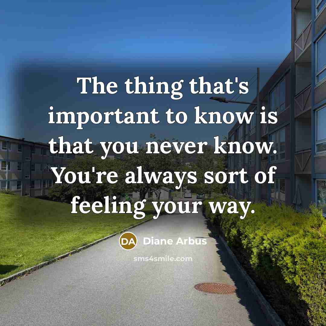 “The thing that's important to know is that you never…” quote by Diane Arbus