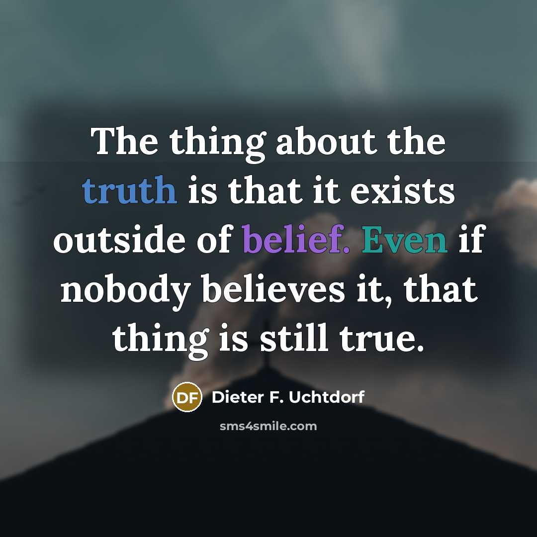 “The thing about the truth is that it exists outside…” quote by Dieter F. Uchtdorf