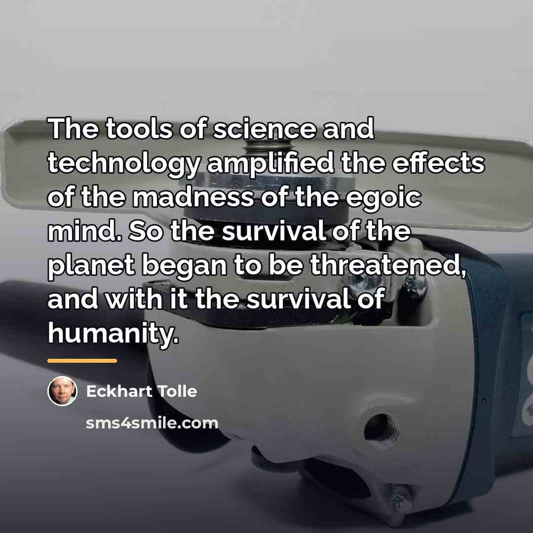 “The tools of science and technology amplified the effects of…” quote by Eckhart Tolle