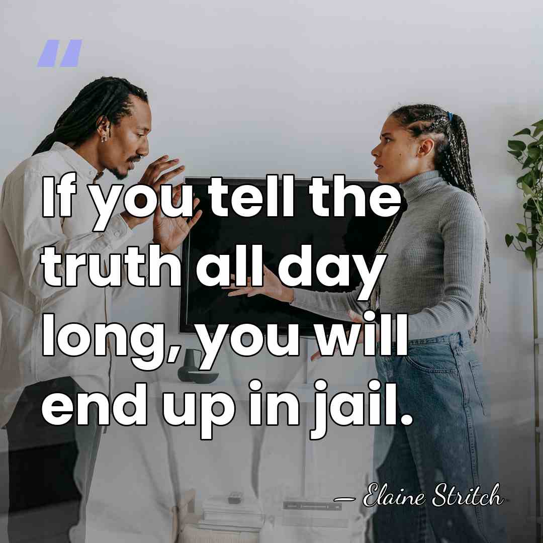 If you tell the truth all day long, you will end up&hellip; - Elaine Stritch