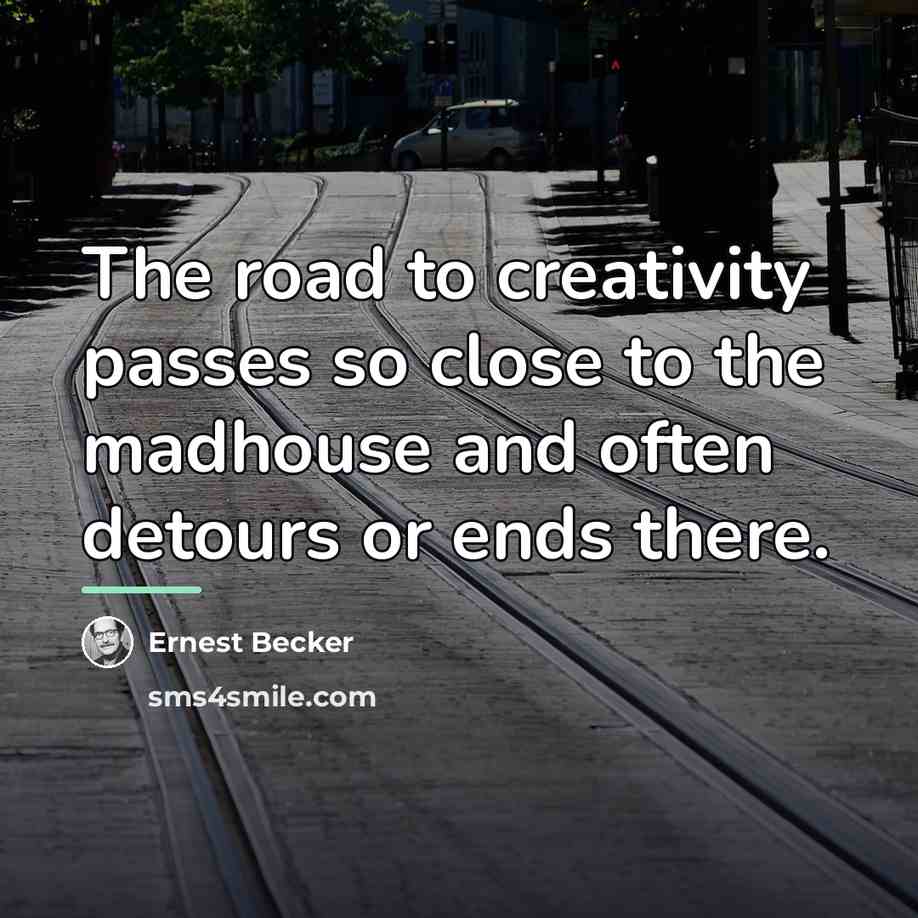 “The road to creativity passes so close to the madhouse…” quote by Ernest Becker