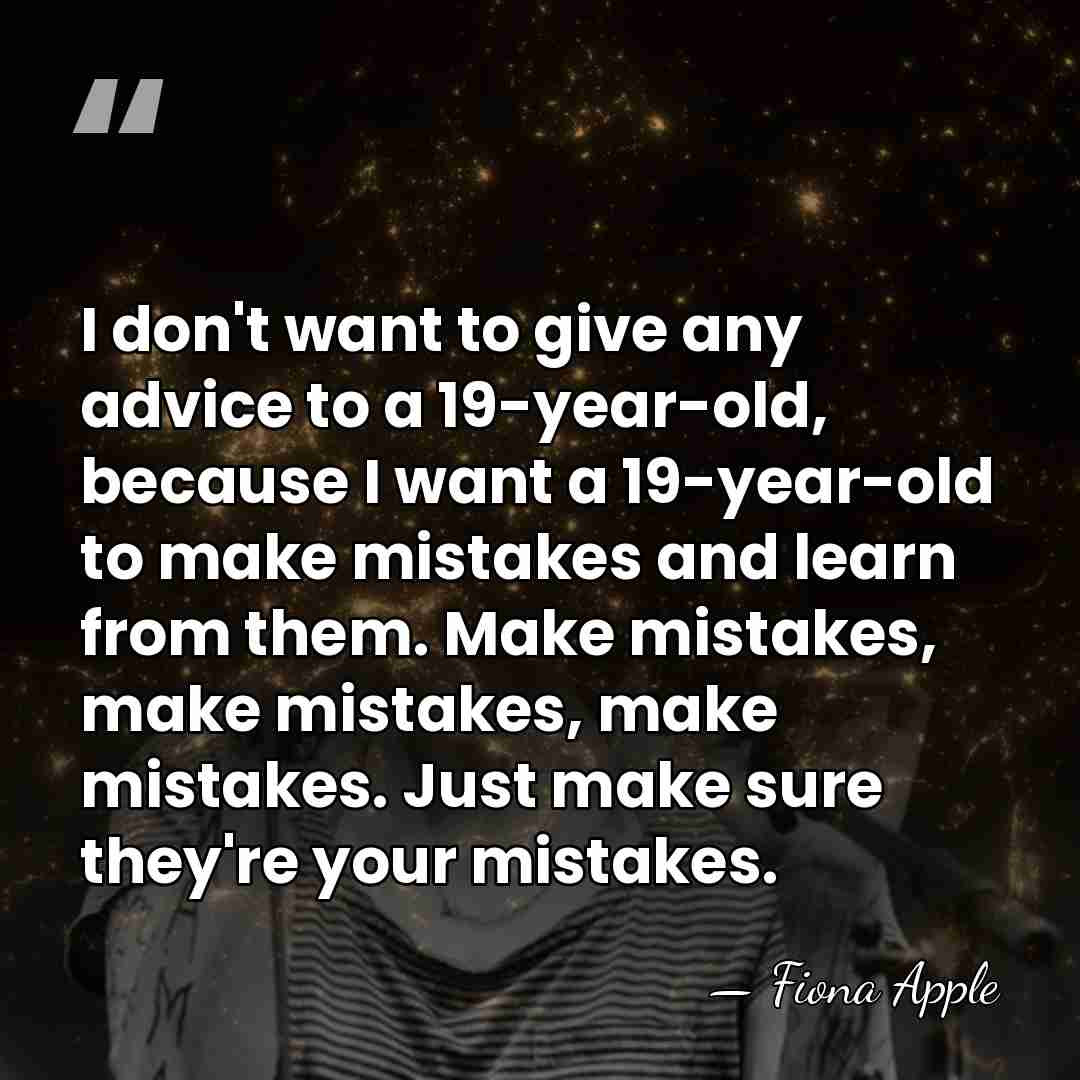 I don't want to give any advice to a 19-year-old, because I&hellip; - Fiona Apple