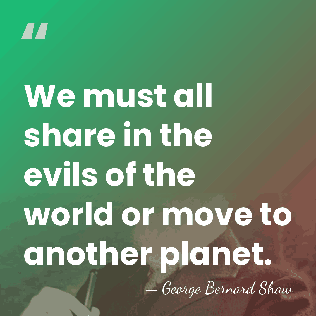 We must all share in the evils of the world or move&hellip; - George Bernard Shaw