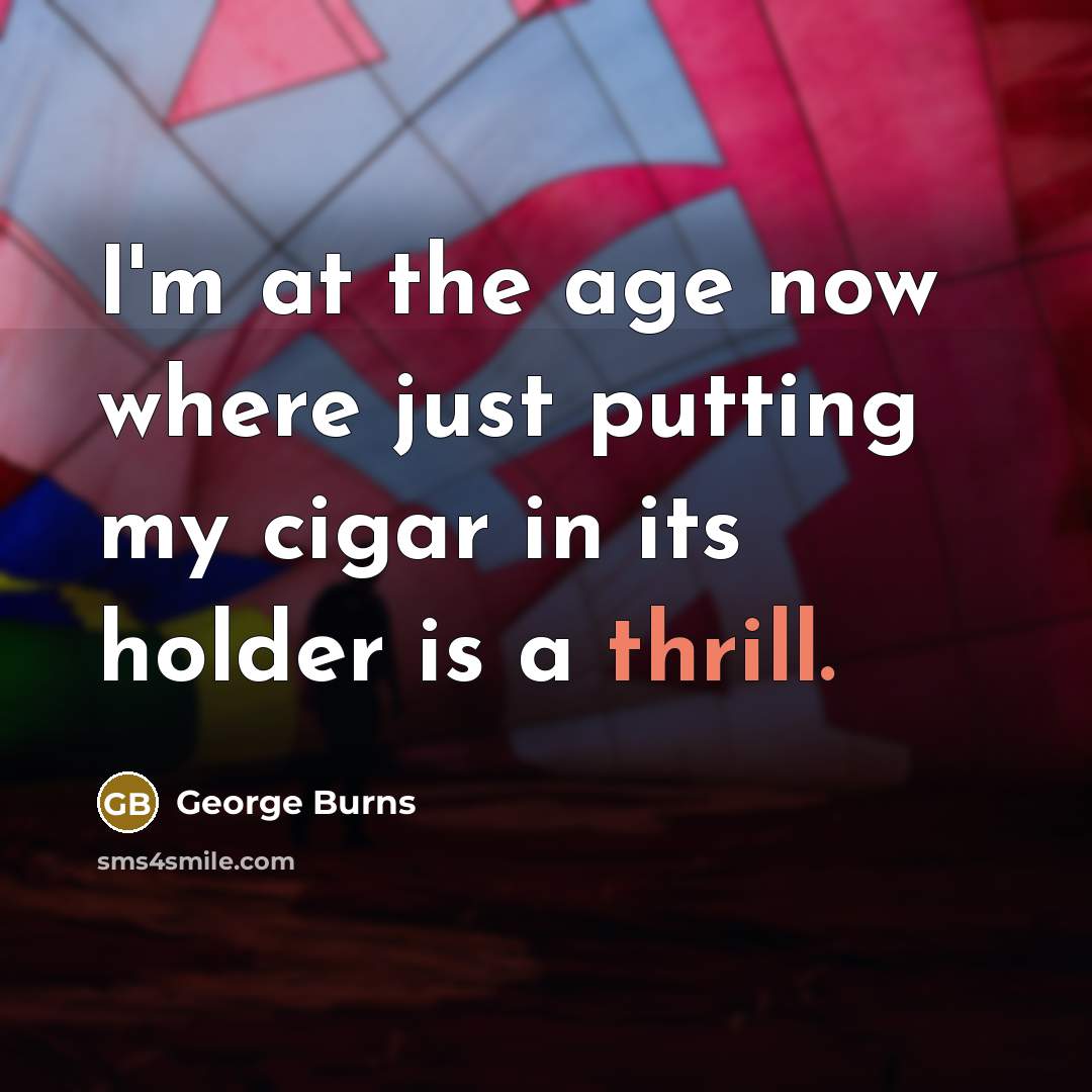 “I'm at the age now where just putting my cigar…” quote by George Burns