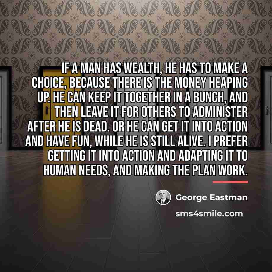“If a man has wealth, he has to make a…” quote by George Eastman