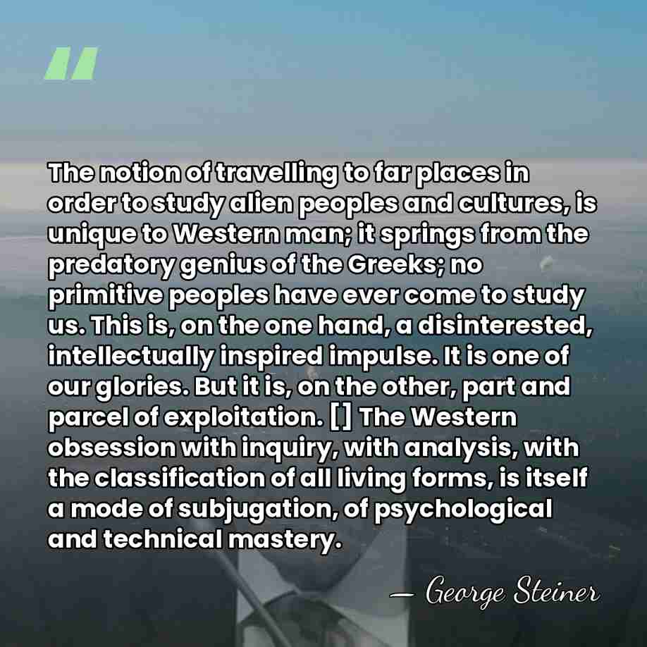 The notion of travelling to far places in order to study alien&hellip; - George Steiner