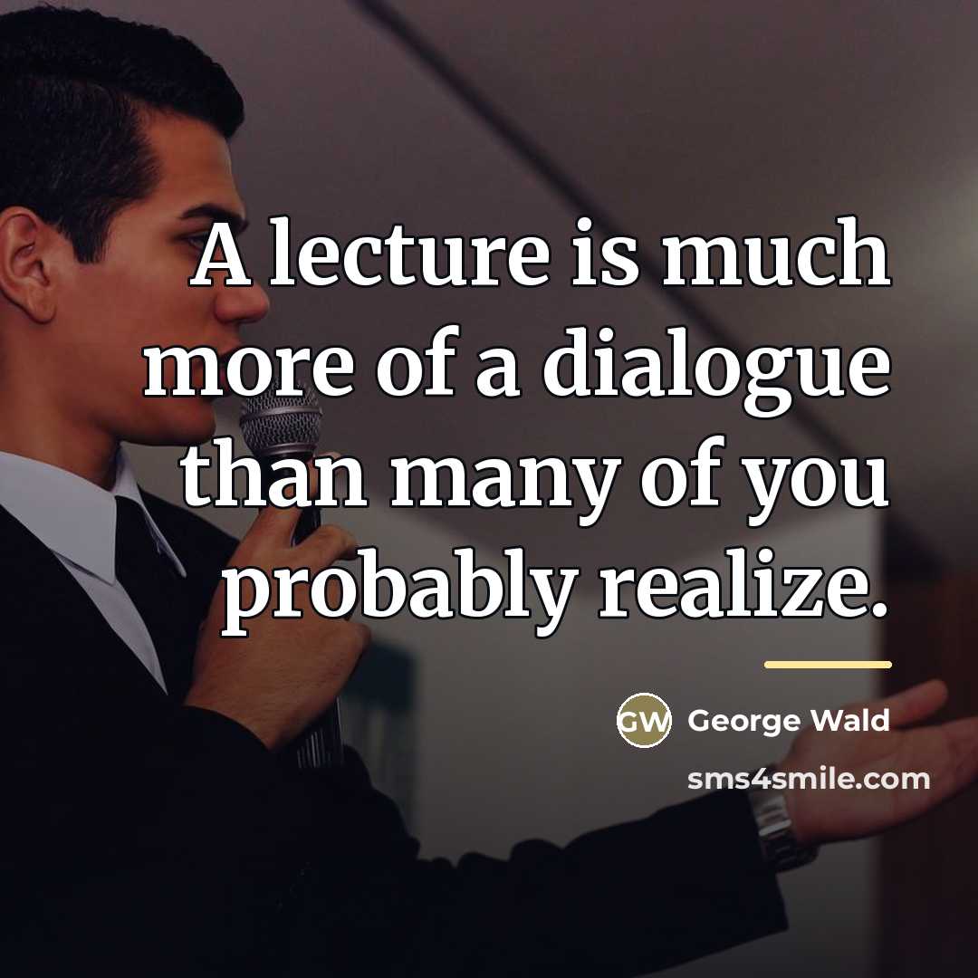 “A lecture is much more of a dialogue than many…” quote by George Wald