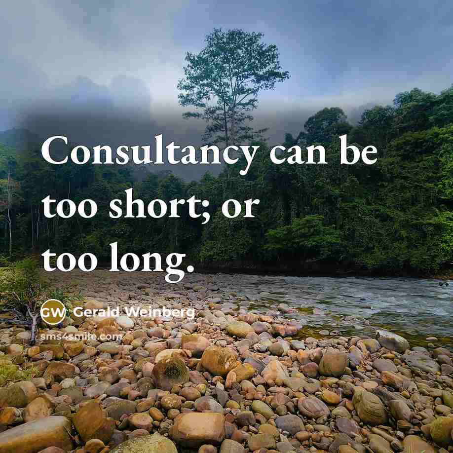 “Consultancy can be too short; or too long.” quote by Gerald Weinberg