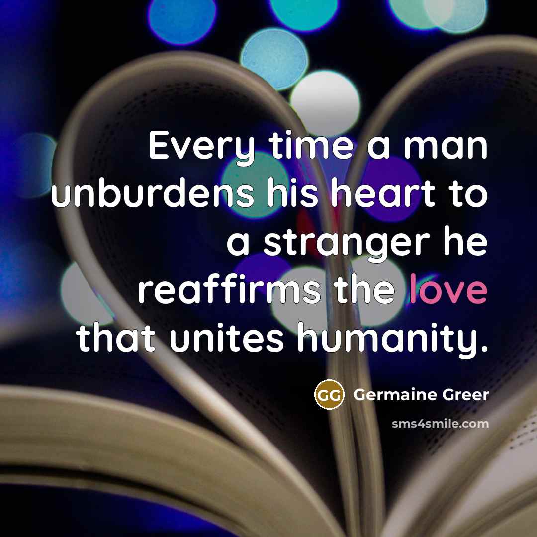 “Every time a man unburdens his heart to a stranger…” quote by Germaine Greer