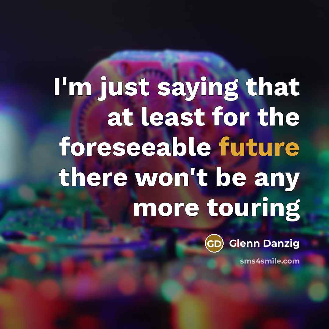 “I'm just saying that at least for the foreseeable future…” quote by Glenn Danzig