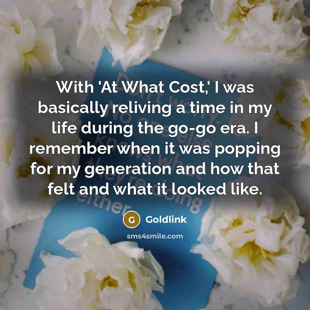 “With 'At What Cost,' I was basically reliving a time in my life during the go-go era. I remember when it was popping for my generation and how that felt and what it looked like.” quote by Goldlink