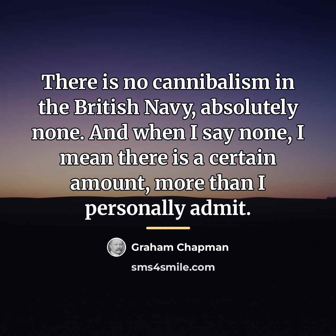 “There is no cannibalism in the British Navy, absolutely none.…” quote by Graham Chapman