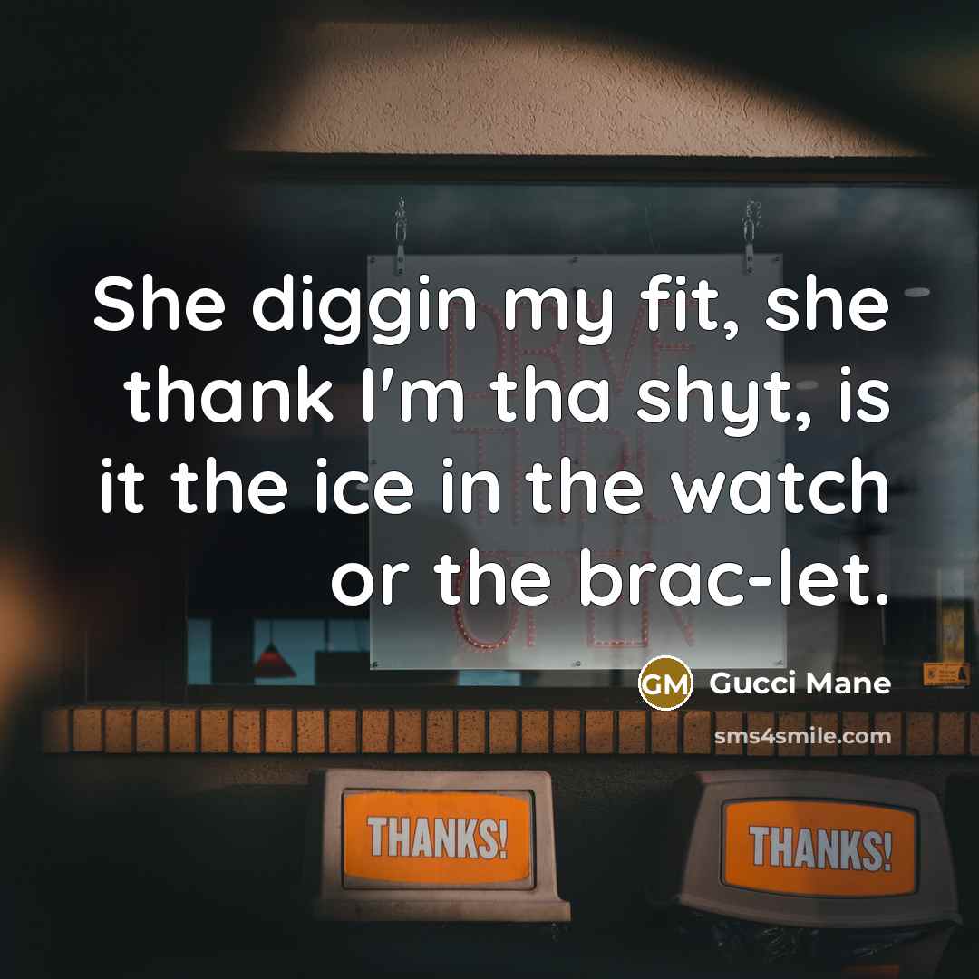 “She diggin my fit, she thank I'm tha shyt, is…” quote by Gucci Mane