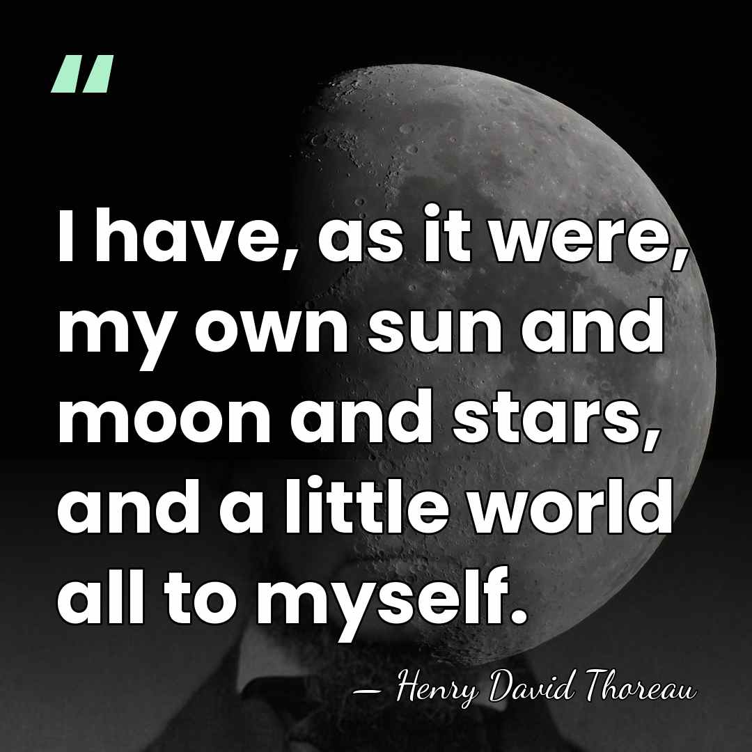 I have, as it were, my own sun and moon and stars,&hellip; - Henry David Thoreau