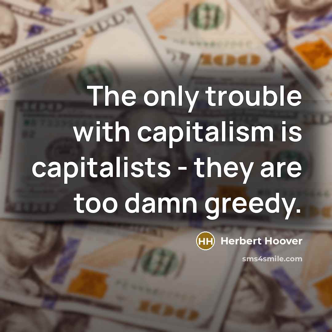 “The only trouble with capitalism is capitalists - they are…” quote by Herbert Hoover