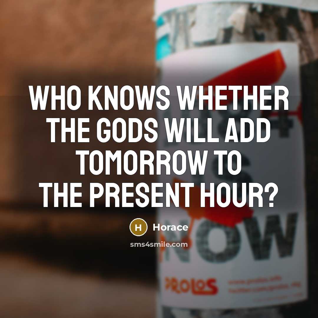 “Who knows whether the gods will add tomorrow to the…” quote by Horace