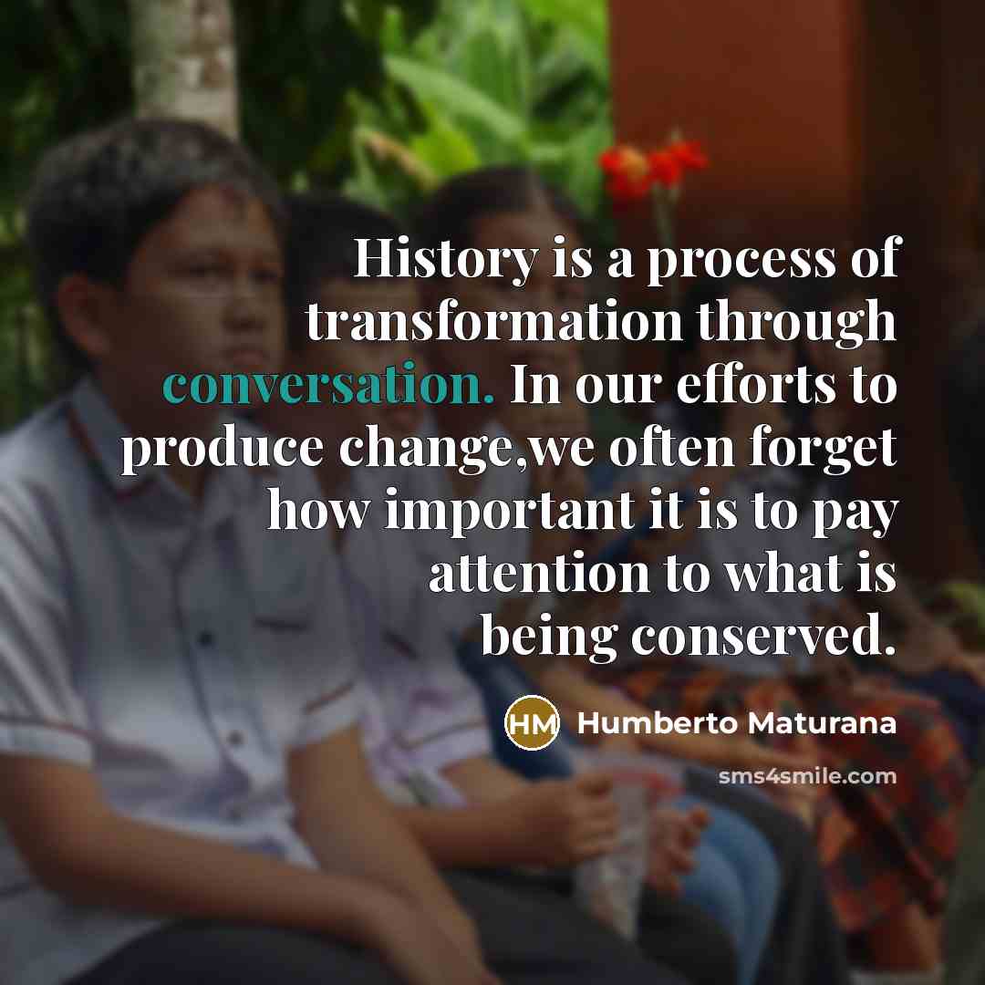 “History is a process of transformation through conversation. In our…” quote by Humberto Maturana