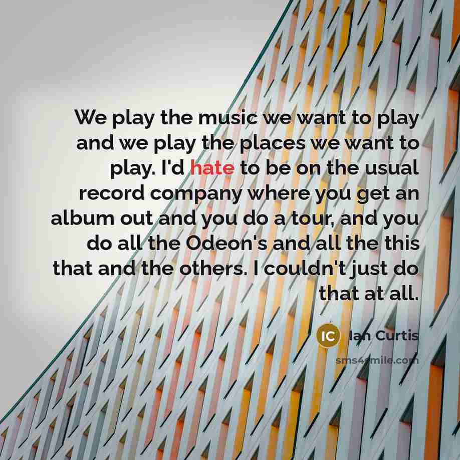 “We play the music we want to play and we…” quote by Ian Curtis